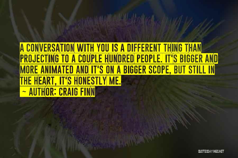 Craig Finn Quotes: A Conversation With You Is A Different Thing Than Projecting To A Couple Hundred People. It's Bigger And More Animated