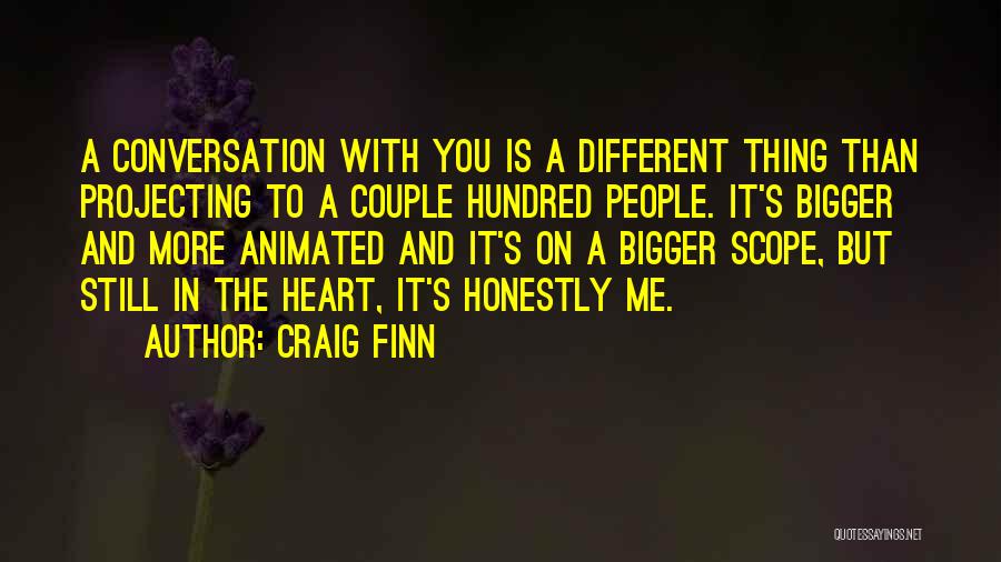 Craig Finn Quotes: A Conversation With You Is A Different Thing Than Projecting To A Couple Hundred People. It's Bigger And More Animated