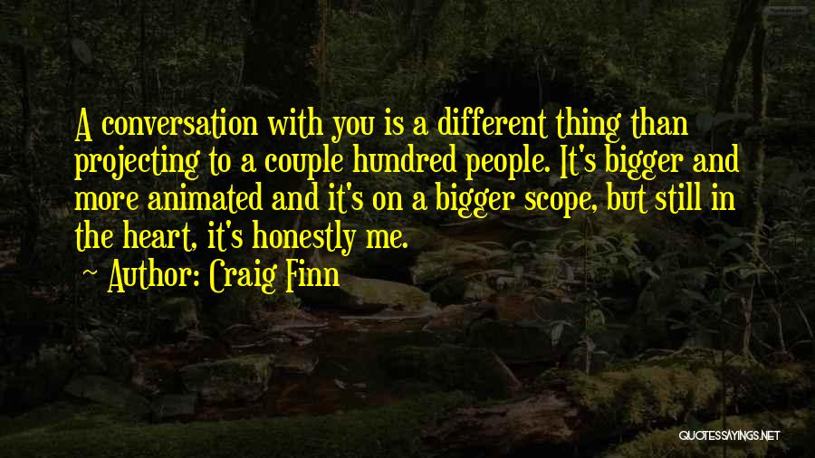 Craig Finn Quotes: A Conversation With You Is A Different Thing Than Projecting To A Couple Hundred People. It's Bigger And More Animated