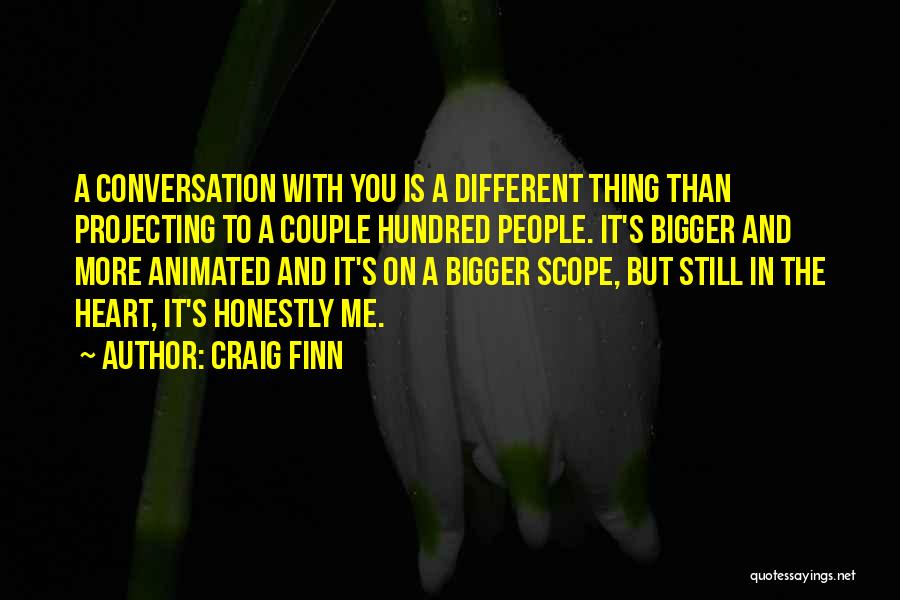 Craig Finn Quotes: A Conversation With You Is A Different Thing Than Projecting To A Couple Hundred People. It's Bigger And More Animated