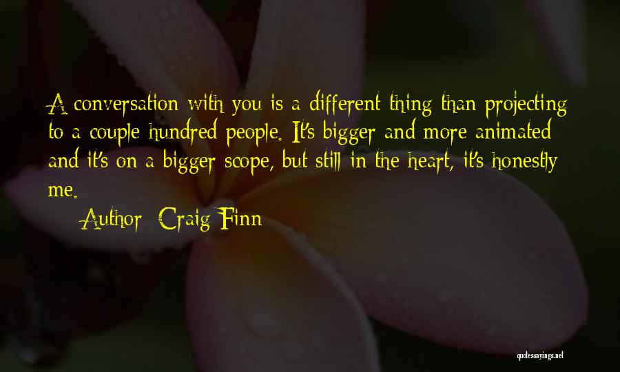 Craig Finn Quotes: A Conversation With You Is A Different Thing Than Projecting To A Couple Hundred People. It's Bigger And More Animated