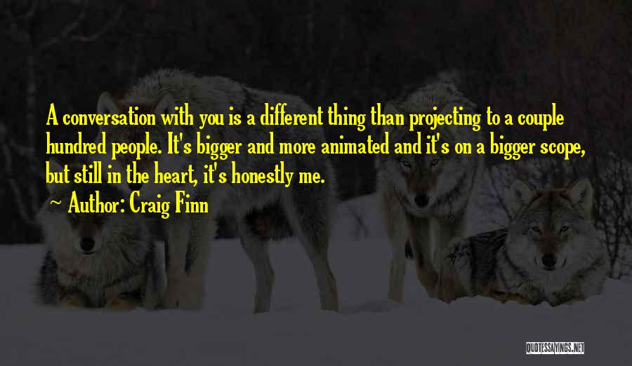 Craig Finn Quotes: A Conversation With You Is A Different Thing Than Projecting To A Couple Hundred People. It's Bigger And More Animated