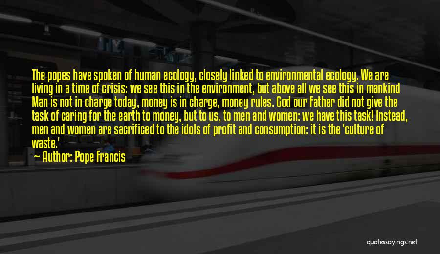 Pope Francis Quotes: The Popes Have Spoken Of Human Ecology, Closely Linked To Environmental Ecology. We Are Living In A Time Of Crisis: