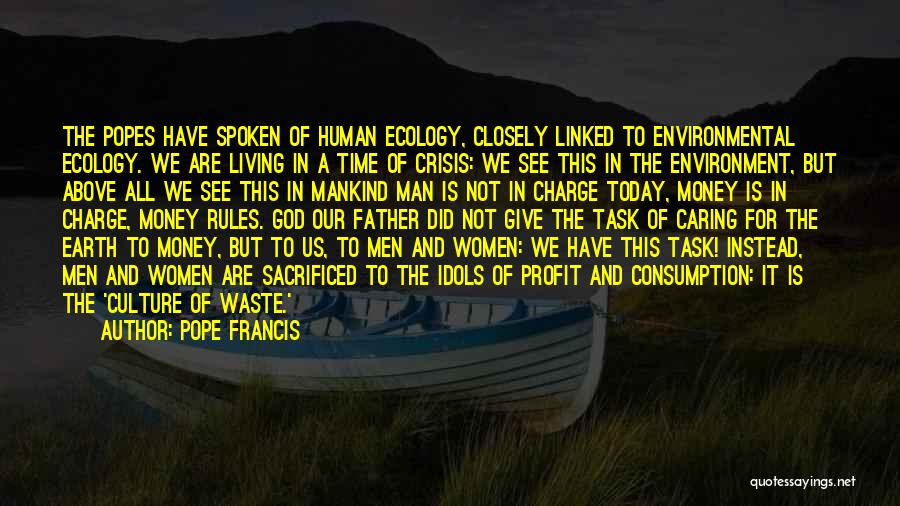 Pope Francis Quotes: The Popes Have Spoken Of Human Ecology, Closely Linked To Environmental Ecology. We Are Living In A Time Of Crisis: