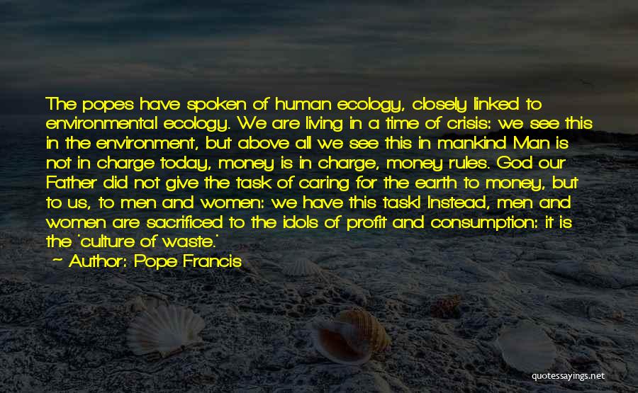 Pope Francis Quotes: The Popes Have Spoken Of Human Ecology, Closely Linked To Environmental Ecology. We Are Living In A Time Of Crisis: