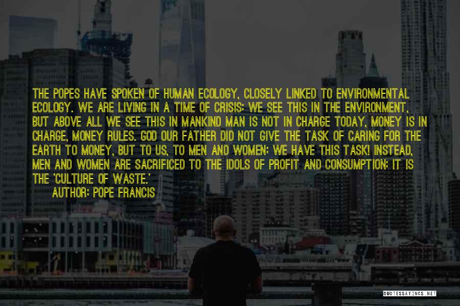 Pope Francis Quotes: The Popes Have Spoken Of Human Ecology, Closely Linked To Environmental Ecology. We Are Living In A Time Of Crisis: