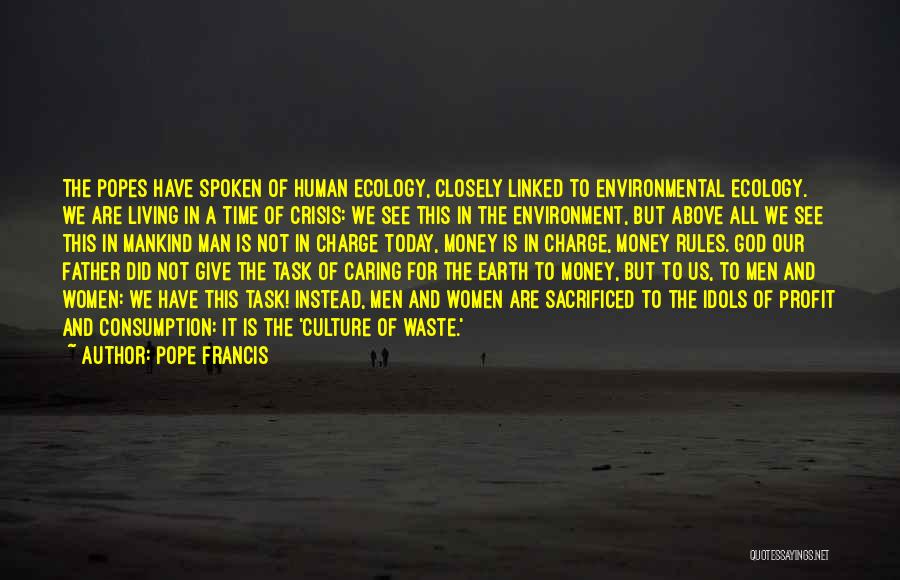 Pope Francis Quotes: The Popes Have Spoken Of Human Ecology, Closely Linked To Environmental Ecology. We Are Living In A Time Of Crisis: