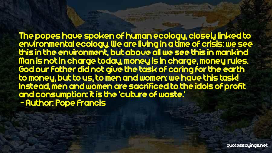 Pope Francis Quotes: The Popes Have Spoken Of Human Ecology, Closely Linked To Environmental Ecology. We Are Living In A Time Of Crisis: