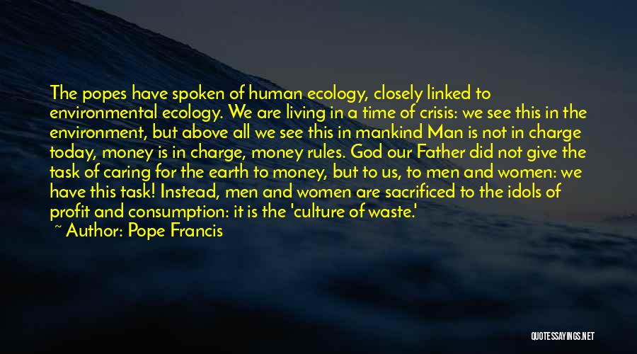 Pope Francis Quotes: The Popes Have Spoken Of Human Ecology, Closely Linked To Environmental Ecology. We Are Living In A Time Of Crisis: