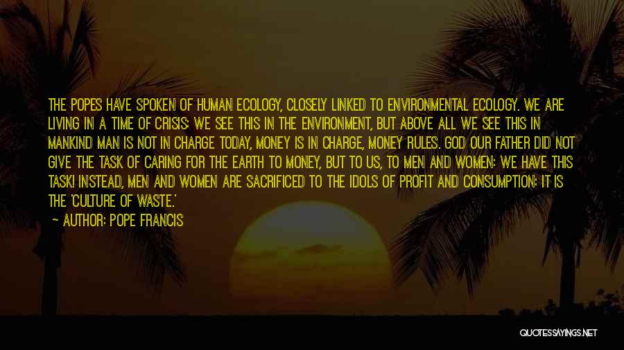 Pope Francis Quotes: The Popes Have Spoken Of Human Ecology, Closely Linked To Environmental Ecology. We Are Living In A Time Of Crisis: