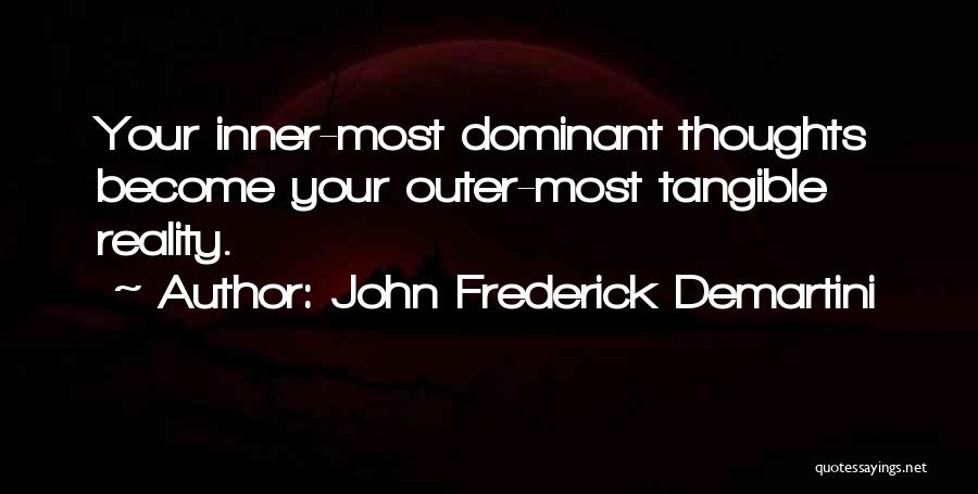 John Frederick Demartini Quotes: Your Inner-most Dominant Thoughts Become Your Outer-most Tangible Reality.