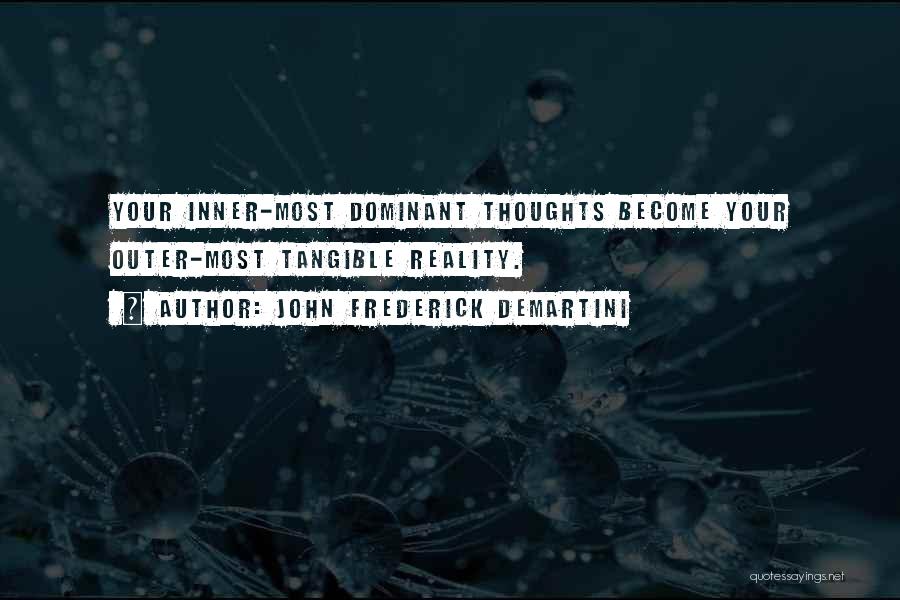 John Frederick Demartini Quotes: Your Inner-most Dominant Thoughts Become Your Outer-most Tangible Reality.