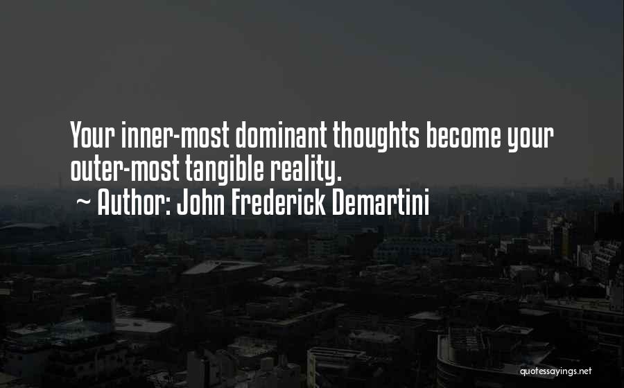 John Frederick Demartini Quotes: Your Inner-most Dominant Thoughts Become Your Outer-most Tangible Reality.