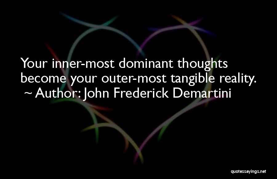 John Frederick Demartini Quotes: Your Inner-most Dominant Thoughts Become Your Outer-most Tangible Reality.