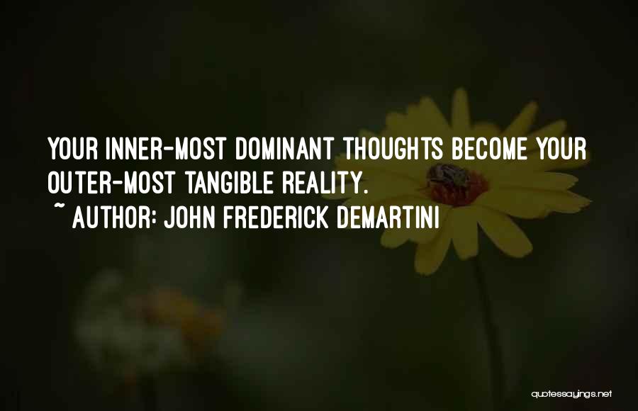 John Frederick Demartini Quotes: Your Inner-most Dominant Thoughts Become Your Outer-most Tangible Reality.