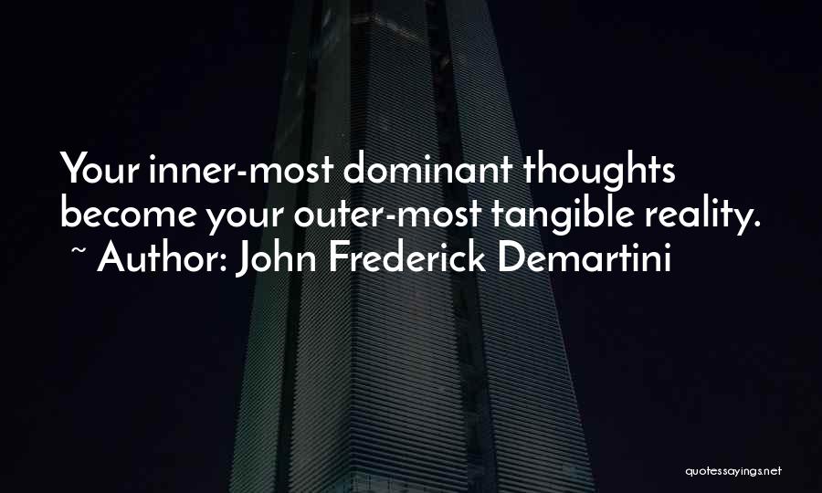 John Frederick Demartini Quotes: Your Inner-most Dominant Thoughts Become Your Outer-most Tangible Reality.