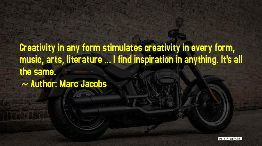 Marc Jacobs Quotes: Creativity In Any Form Stimulates Creativity In Every Form, Music, Arts, Literature ... I Find Inspiration In Anything. It's All