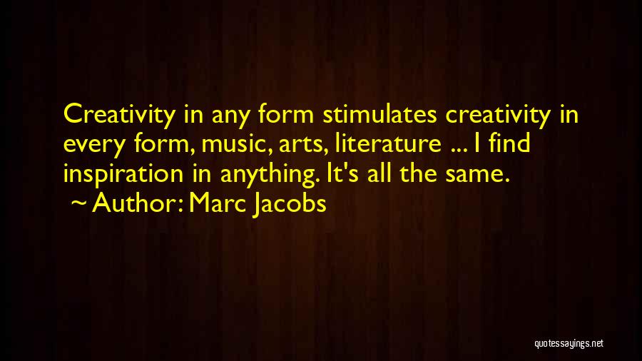 Marc Jacobs Quotes: Creativity In Any Form Stimulates Creativity In Every Form, Music, Arts, Literature ... I Find Inspiration In Anything. It's All