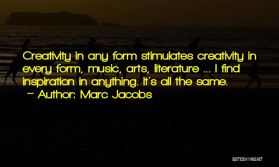 Marc Jacobs Quotes: Creativity In Any Form Stimulates Creativity In Every Form, Music, Arts, Literature ... I Find Inspiration In Anything. It's All