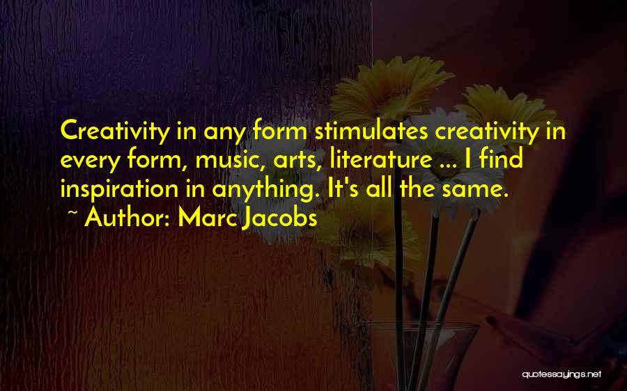 Marc Jacobs Quotes: Creativity In Any Form Stimulates Creativity In Every Form, Music, Arts, Literature ... I Find Inspiration In Anything. It's All