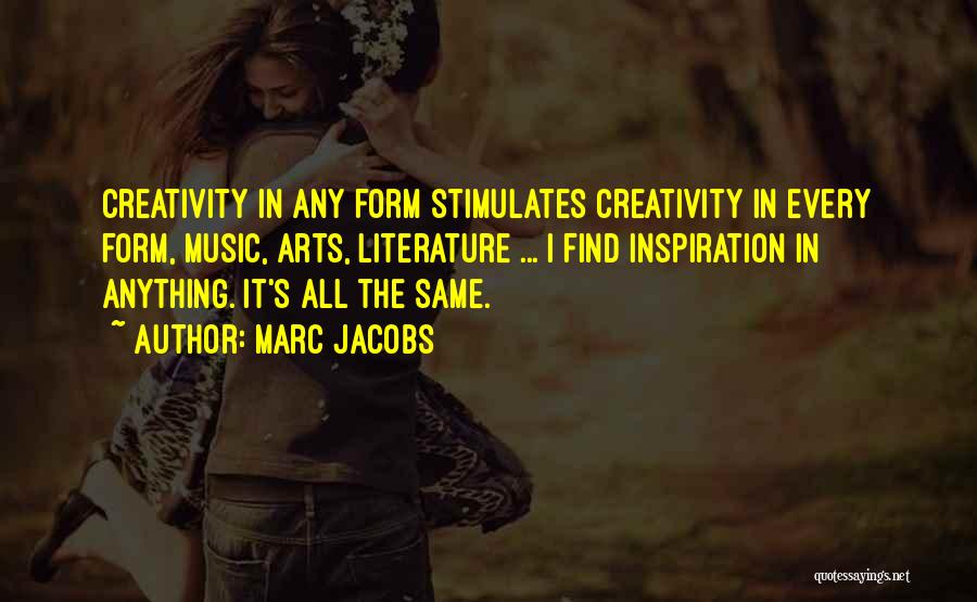 Marc Jacobs Quotes: Creativity In Any Form Stimulates Creativity In Every Form, Music, Arts, Literature ... I Find Inspiration In Anything. It's All