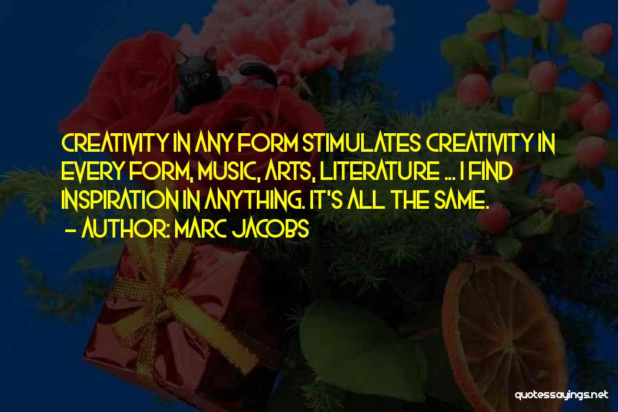 Marc Jacobs Quotes: Creativity In Any Form Stimulates Creativity In Every Form, Music, Arts, Literature ... I Find Inspiration In Anything. It's All