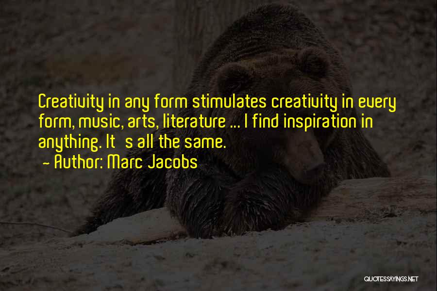 Marc Jacobs Quotes: Creativity In Any Form Stimulates Creativity In Every Form, Music, Arts, Literature ... I Find Inspiration In Anything. It's All