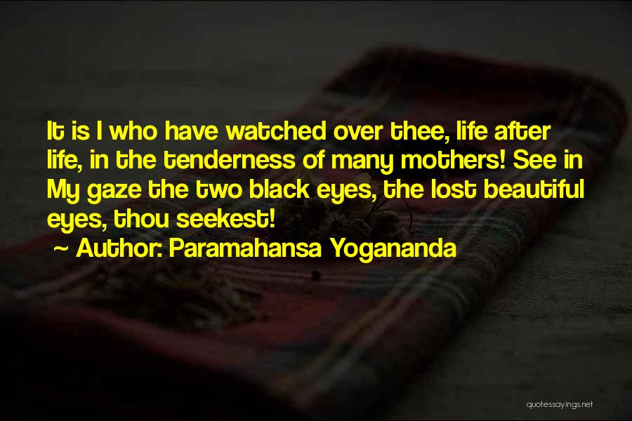 Paramahansa Yogananda Quotes: It Is I Who Have Watched Over Thee, Life After Life, In The Tenderness Of Many Mothers! See In My