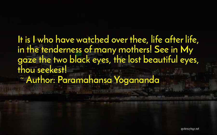 Paramahansa Yogananda Quotes: It Is I Who Have Watched Over Thee, Life After Life, In The Tenderness Of Many Mothers! See In My