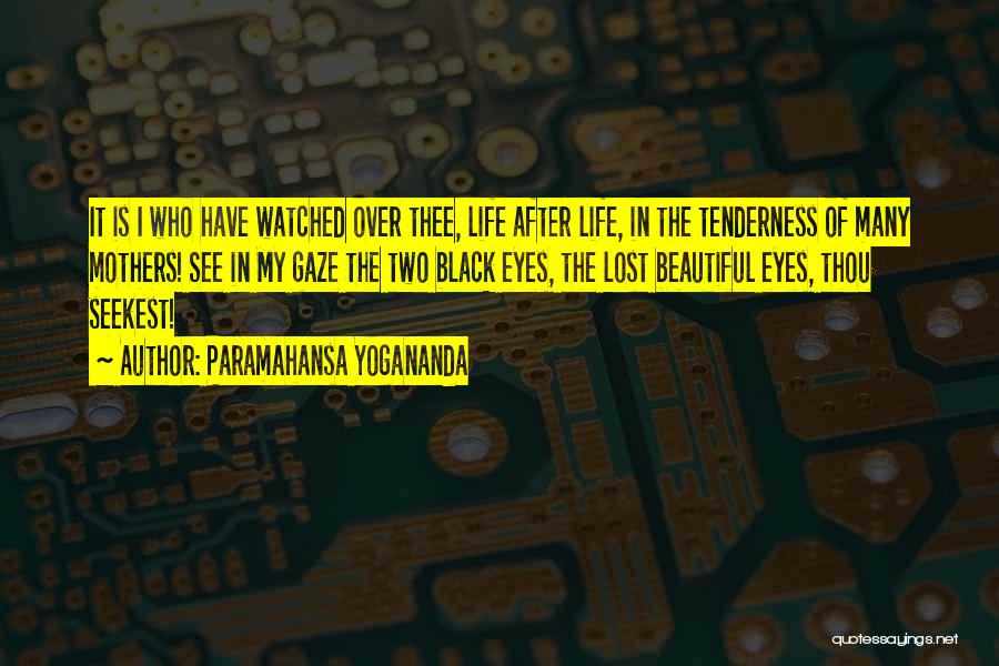 Paramahansa Yogananda Quotes: It Is I Who Have Watched Over Thee, Life After Life, In The Tenderness Of Many Mothers! See In My