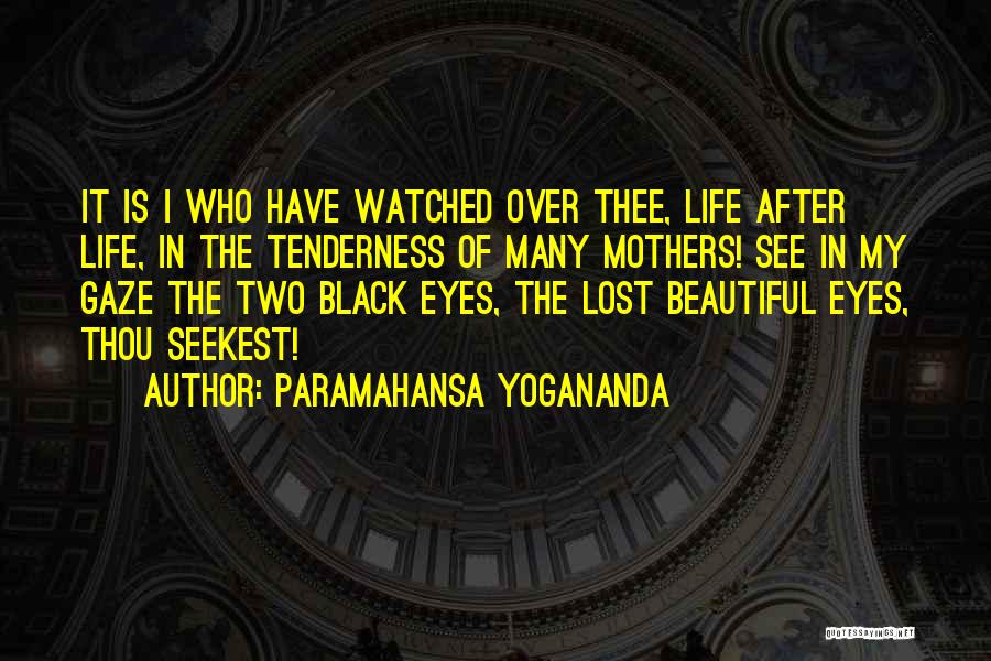 Paramahansa Yogananda Quotes: It Is I Who Have Watched Over Thee, Life After Life, In The Tenderness Of Many Mothers! See In My