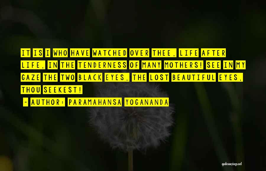 Paramahansa Yogananda Quotes: It Is I Who Have Watched Over Thee, Life After Life, In The Tenderness Of Many Mothers! See In My