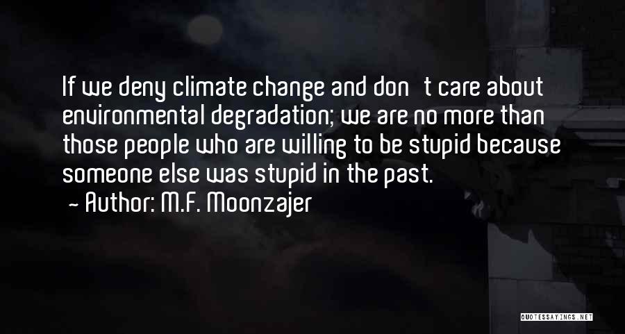 M.F. Moonzajer Quotes: If We Deny Climate Change And Don't Care About Environmental Degradation; We Are No More Than Those People Who Are