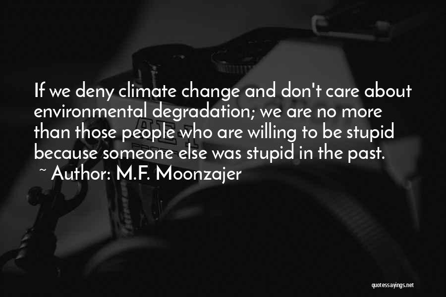 M.F. Moonzajer Quotes: If We Deny Climate Change And Don't Care About Environmental Degradation; We Are No More Than Those People Who Are