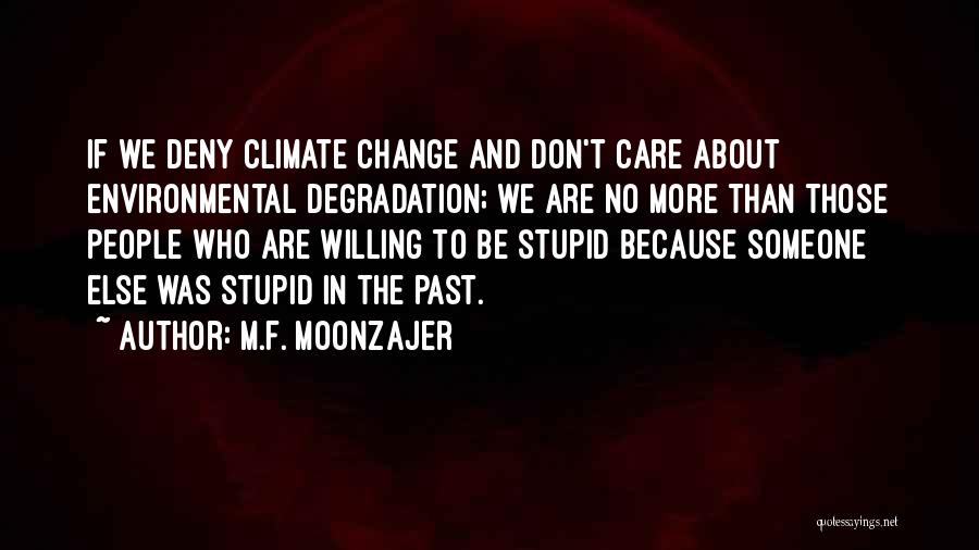 M.F. Moonzajer Quotes: If We Deny Climate Change And Don't Care About Environmental Degradation; We Are No More Than Those People Who Are