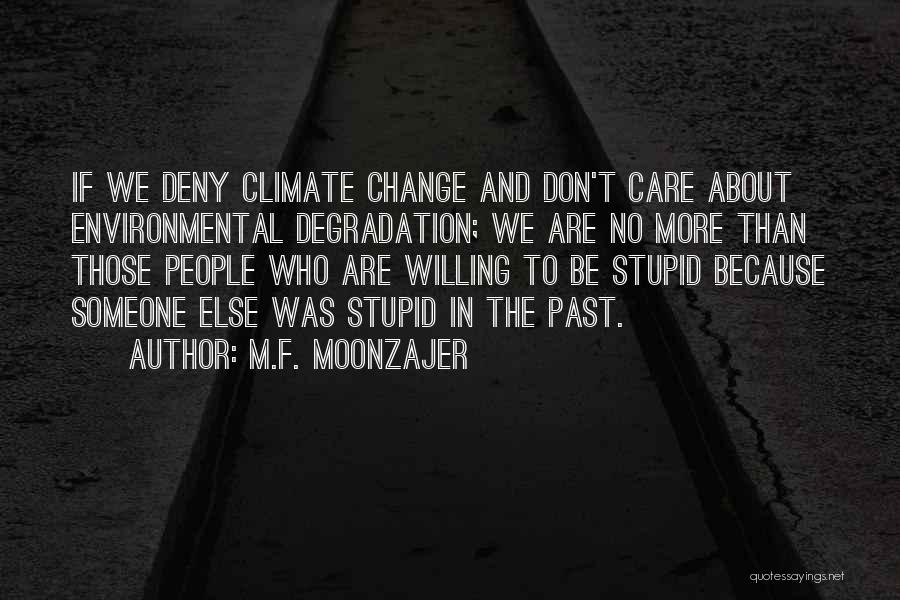 M.F. Moonzajer Quotes: If We Deny Climate Change And Don't Care About Environmental Degradation; We Are No More Than Those People Who Are