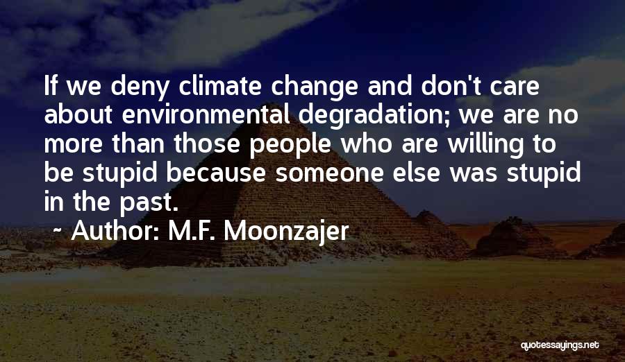 M.F. Moonzajer Quotes: If We Deny Climate Change And Don't Care About Environmental Degradation; We Are No More Than Those People Who Are