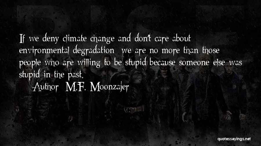 M.F. Moonzajer Quotes: If We Deny Climate Change And Don't Care About Environmental Degradation; We Are No More Than Those People Who Are