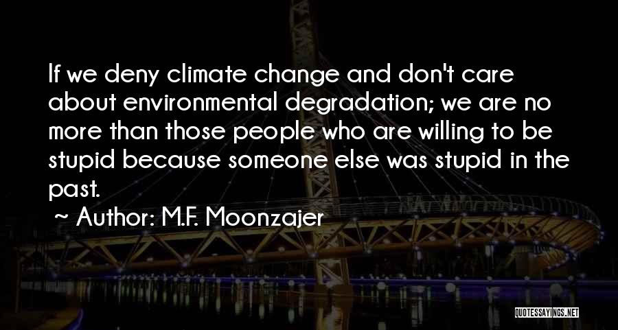 M.F. Moonzajer Quotes: If We Deny Climate Change And Don't Care About Environmental Degradation; We Are No More Than Those People Who Are