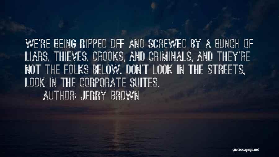 Jerry Brown Quotes: We're Being Ripped Off And Screwed By A Bunch Of Liars, Thieves, Crooks, And Criminals, And They're Not The Folks