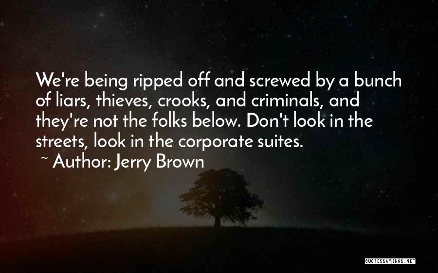 Jerry Brown Quotes: We're Being Ripped Off And Screwed By A Bunch Of Liars, Thieves, Crooks, And Criminals, And They're Not The Folks