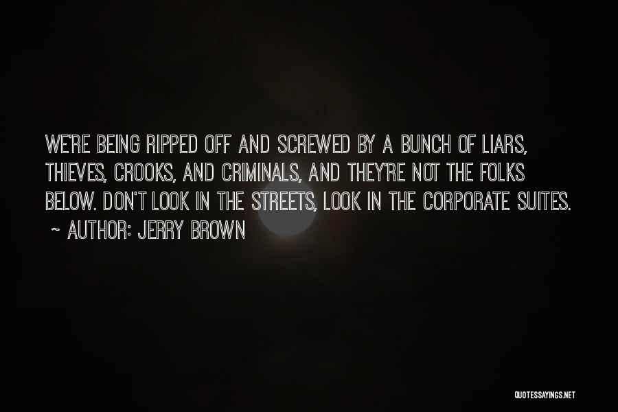 Jerry Brown Quotes: We're Being Ripped Off And Screwed By A Bunch Of Liars, Thieves, Crooks, And Criminals, And They're Not The Folks
