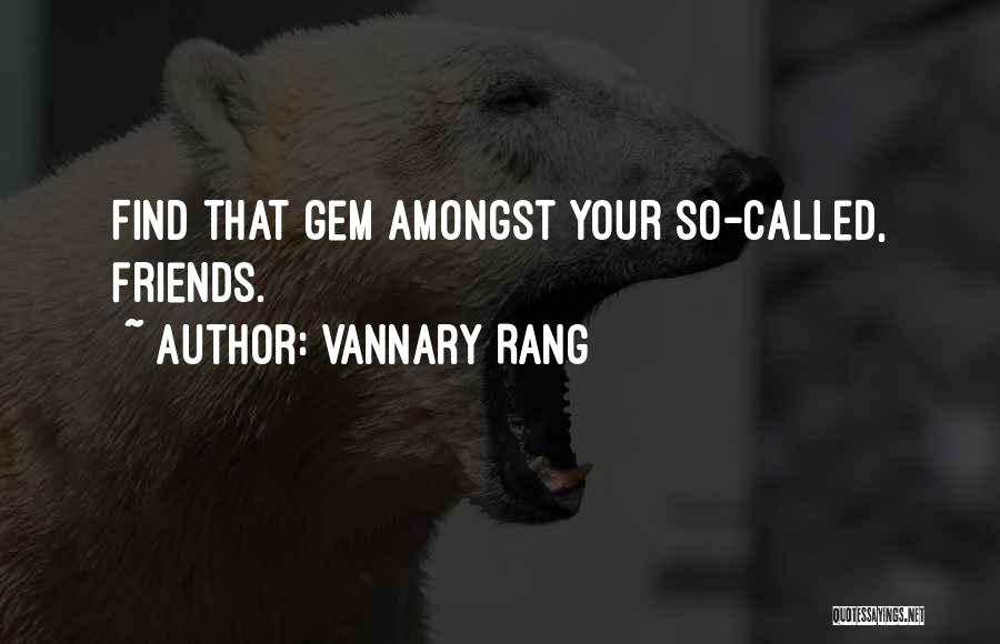 Vannary Rang Quotes: Find That Gem Amongst Your So-called, Friends.