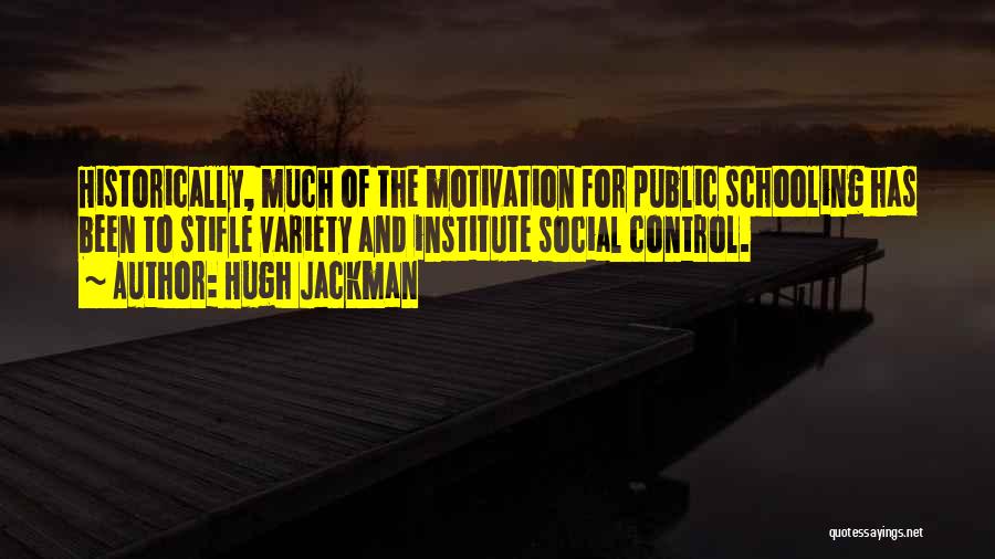 Hugh Jackman Quotes: Historically, Much Of The Motivation For Public Schooling Has Been To Stifle Variety And Institute Social Control.