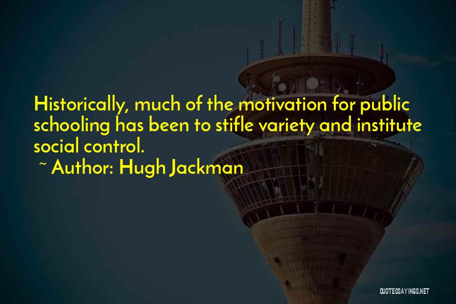 Hugh Jackman Quotes: Historically, Much Of The Motivation For Public Schooling Has Been To Stifle Variety And Institute Social Control.