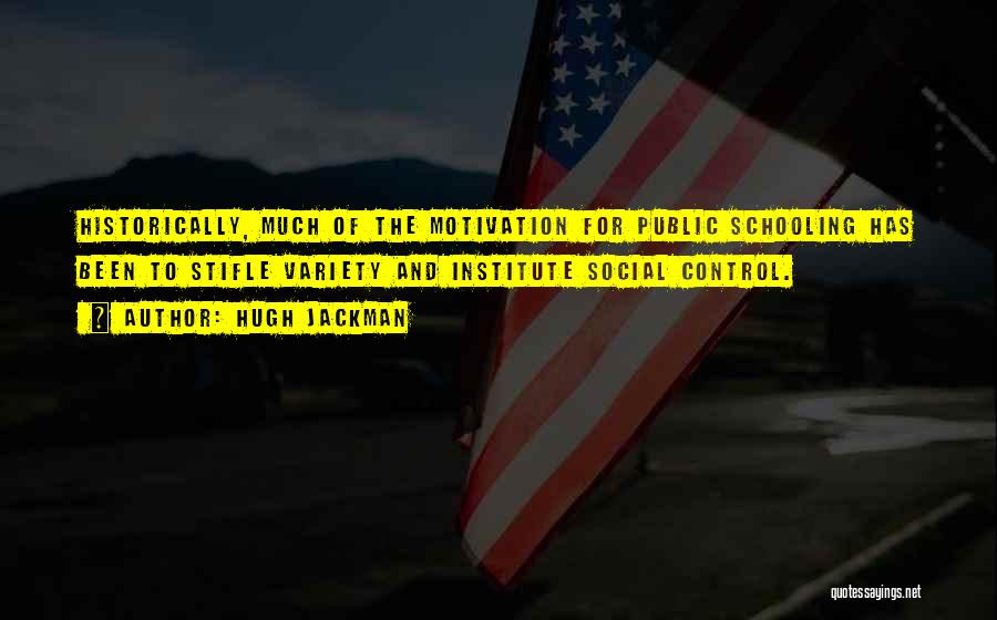 Hugh Jackman Quotes: Historically, Much Of The Motivation For Public Schooling Has Been To Stifle Variety And Institute Social Control.