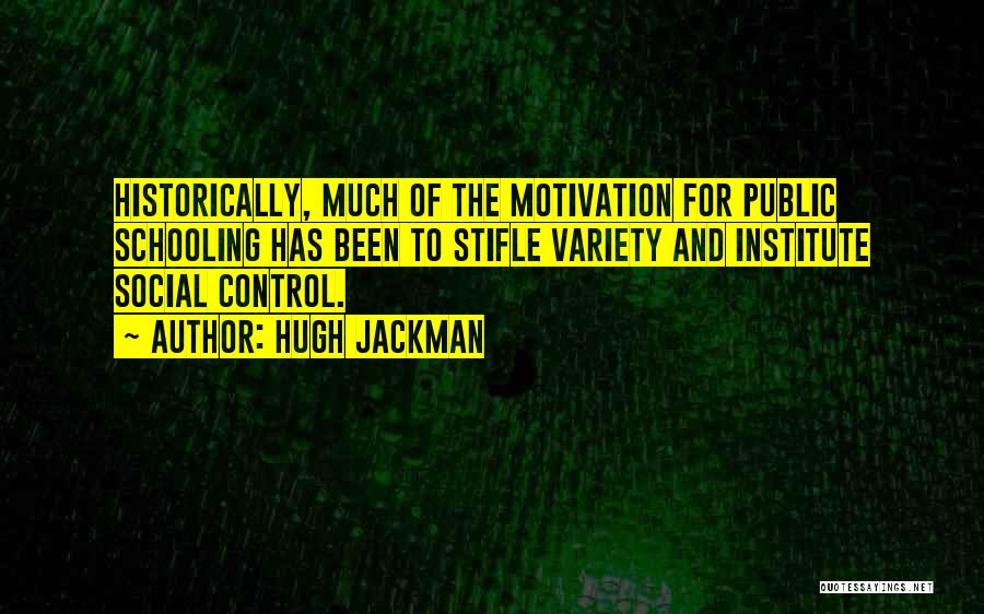 Hugh Jackman Quotes: Historically, Much Of The Motivation For Public Schooling Has Been To Stifle Variety And Institute Social Control.