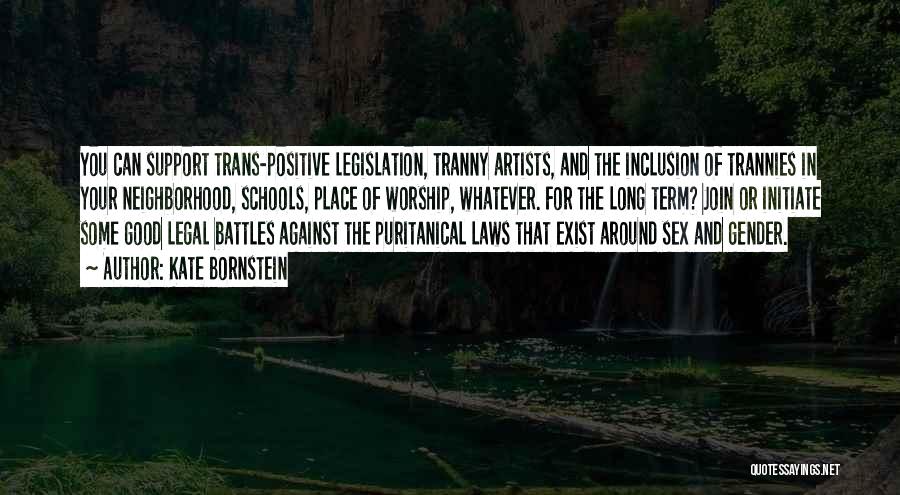 Kate Bornstein Quotes: You Can Support Trans-positive Legislation, Tranny Artists, And The Inclusion Of Trannies In Your Neighborhood, Schools, Place Of Worship, Whatever.