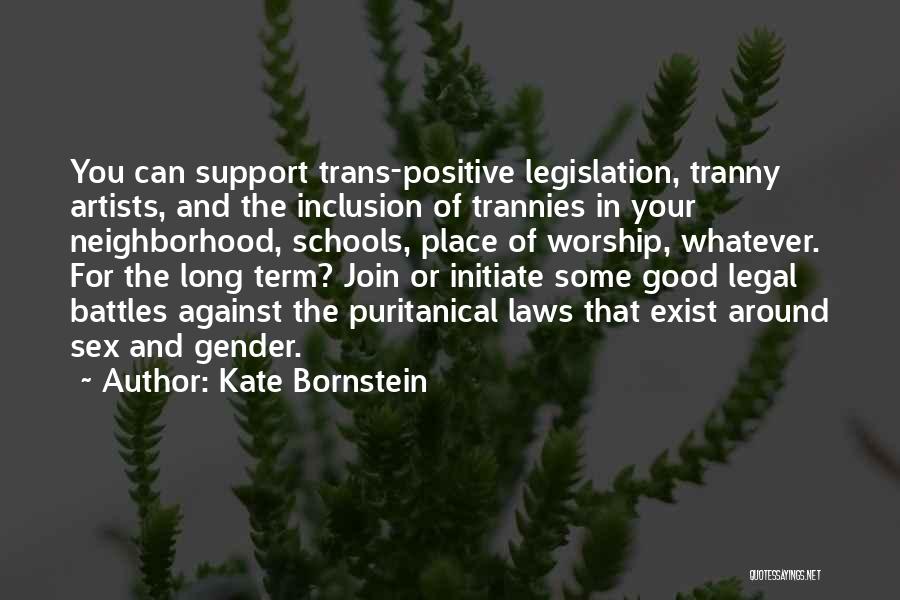 Kate Bornstein Quotes: You Can Support Trans-positive Legislation, Tranny Artists, And The Inclusion Of Trannies In Your Neighborhood, Schools, Place Of Worship, Whatever.