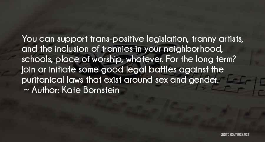 Kate Bornstein Quotes: You Can Support Trans-positive Legislation, Tranny Artists, And The Inclusion Of Trannies In Your Neighborhood, Schools, Place Of Worship, Whatever.
